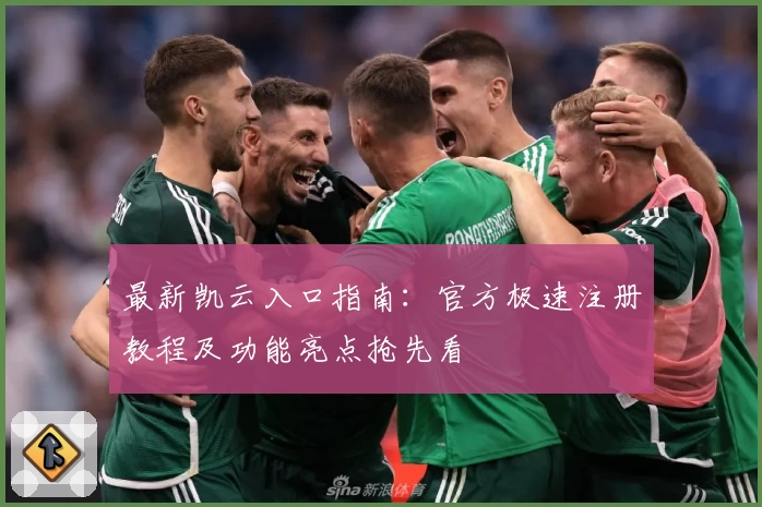 最新凯云入口指南：官方极速注册教程及功能亮点抢先看