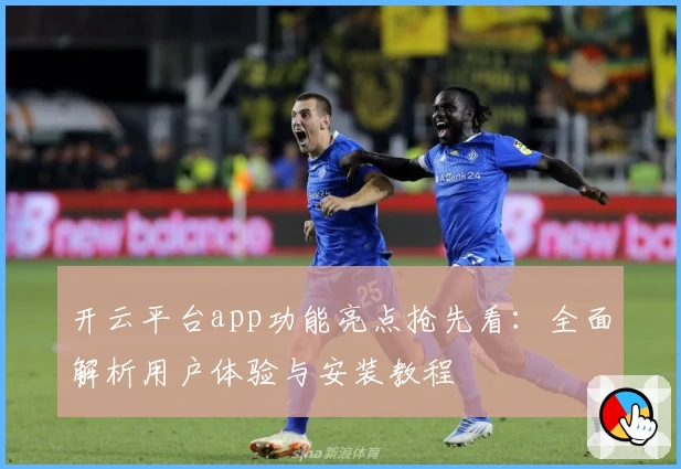 开云平台app功能亮点抢先看：全面解析用户体验与安装教程