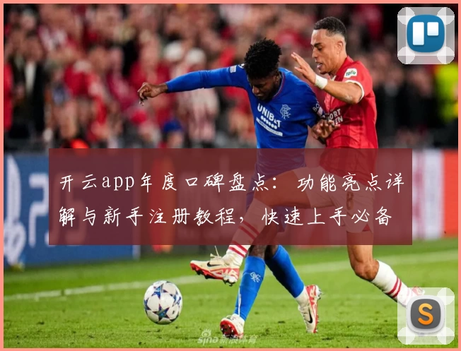 开云app年度口碑盘点：功能亮点详解与新手注册教程，快速上手必备指南