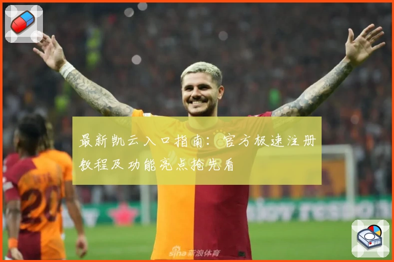 最新凯云入口指南：官方极速注册教程及功能亮点抢先看