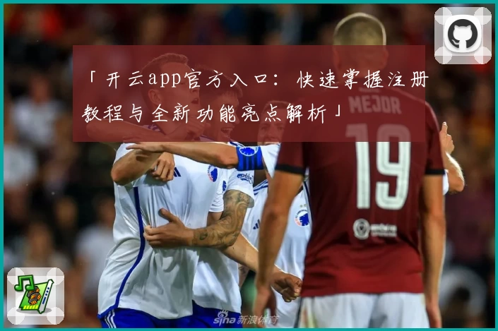 「开云app官方入口:快速掌握注册教程与全新功能亮点解析」