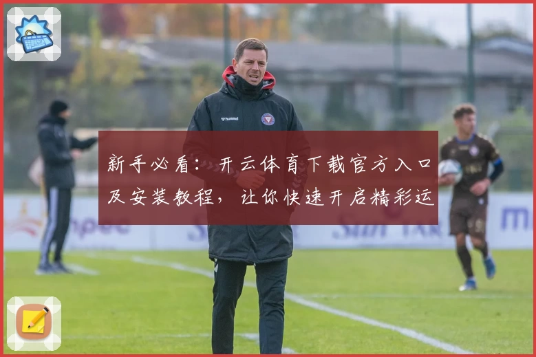 新手必看：开云体育下载官方入口及安装教程，让你快速开启精彩运动之旅