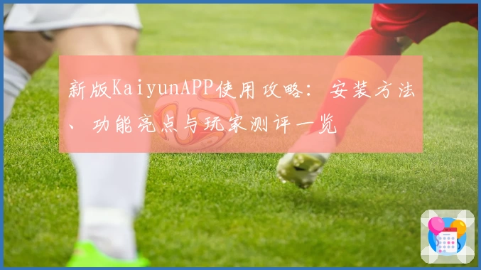 新版KaiyunAPP使用攻略：安装方法、功能亮点与玩家测评一览