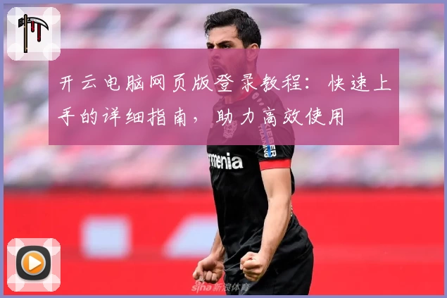 开云电脑网页版登录教程：快速上手的详细指南，助力高效使用