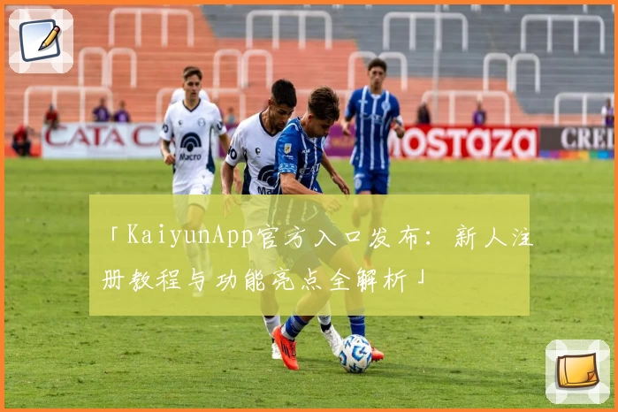 「KaiyunApp官方入口发布：新人注册教程与功能亮点全解析」