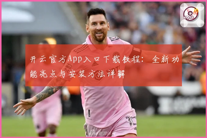 开云官方App入口下载教程：全新功能亮点与安装方法详解