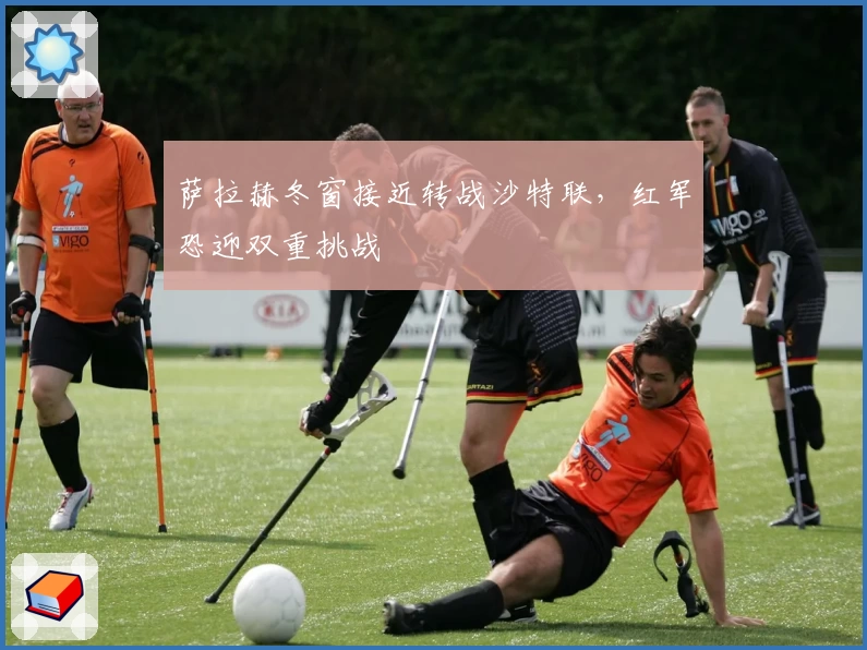 萨拉赫冬窗接近转战沙特联，红军恐迎双重挑战