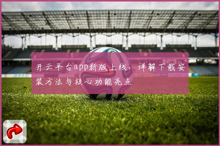 开云平台app新版上线，详解下载安装方法与核心功能亮点