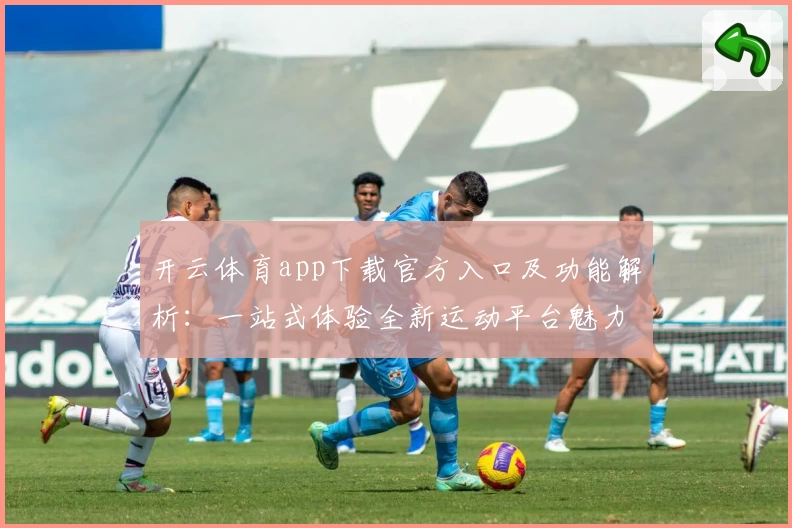 开云体育app下载官方入口及功能解析：一站式体验全新运动平台魅力