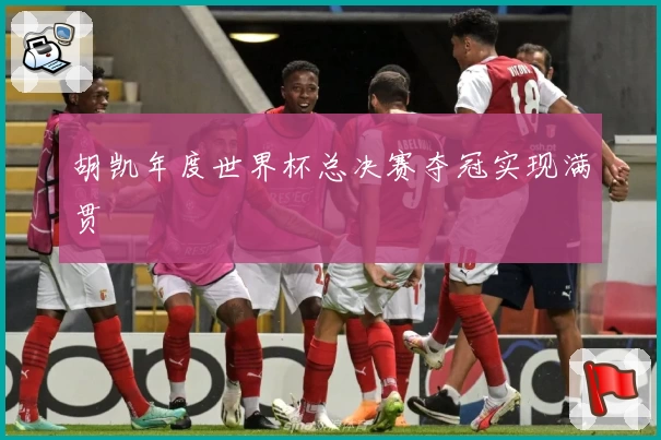 胡凯年度世界杯总决赛夺冠实现满贯