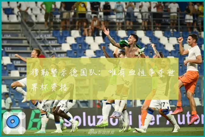 穆勒警示德国队：唯有血性争夺世界杯资格