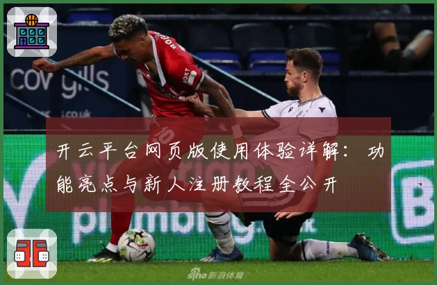 开云平台网页版使用体验详解:功能亮点与新人注册教程全公开