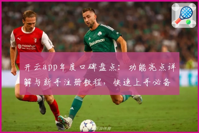 开云app年度口碑盘点：功能亮点详解与新手注册教程，快速上手必备指南