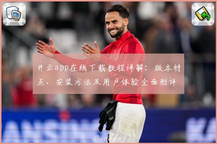 开云app在线下载教程详解:版本特点、安装方法及用户体验全面测评