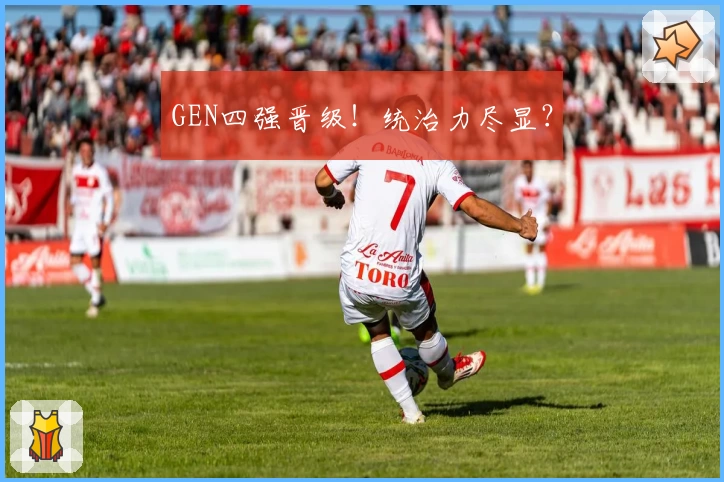GEN四强晋级！统治力尽显？