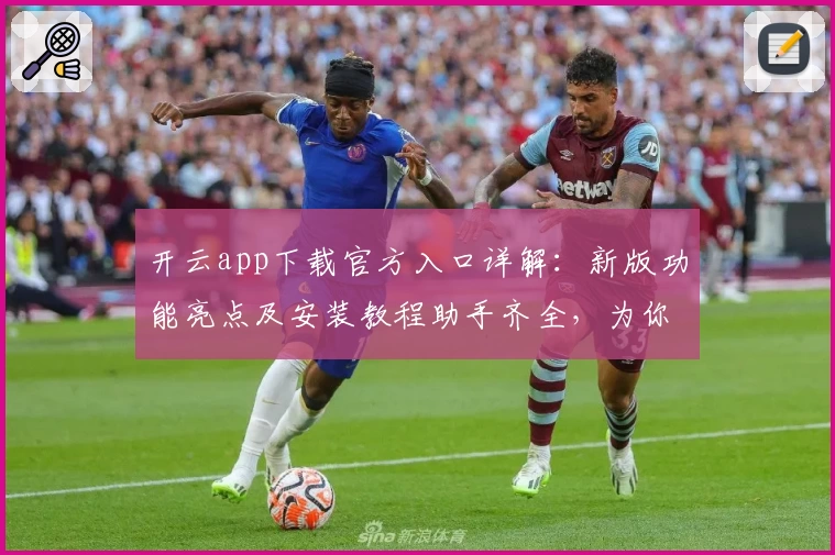 开云app下载官方入口详解：新版功能亮点及安装教程助手齐全，为你提供极致体验