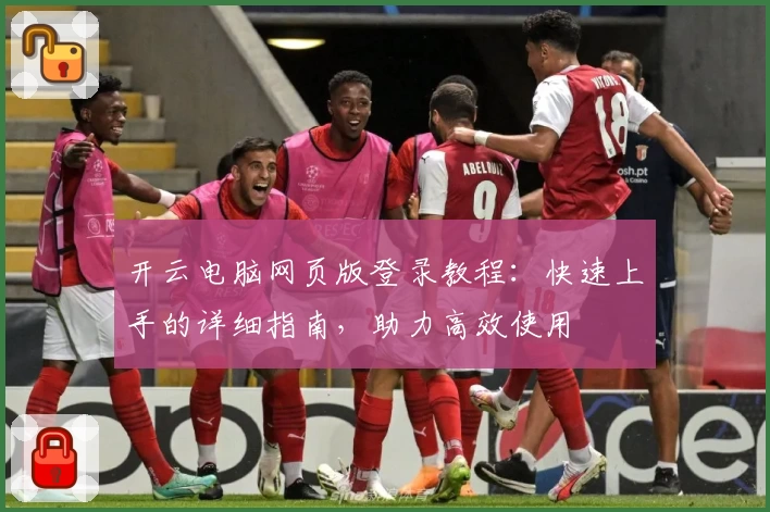 开云电脑网页版登录教程：快速上手的详细指南，助力高效使用