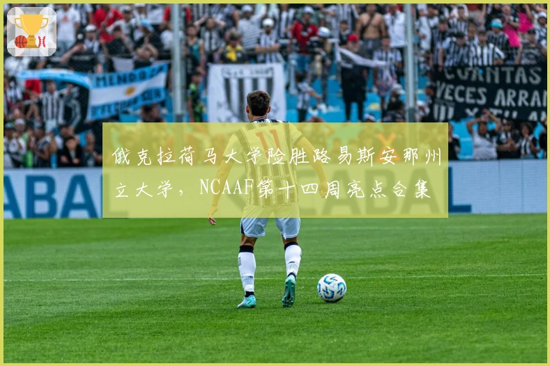 俄克拉荷马大学险胜路易斯安那州立大学，NCAAF第十四周亮点合集