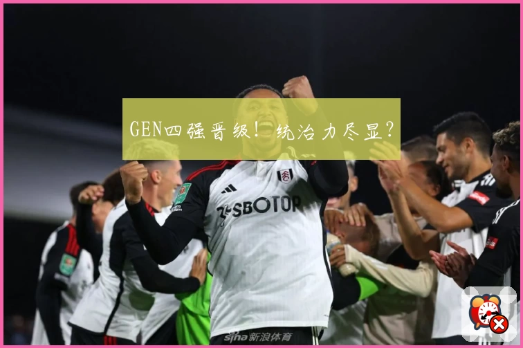GEN四强晋级！统治力尽显？