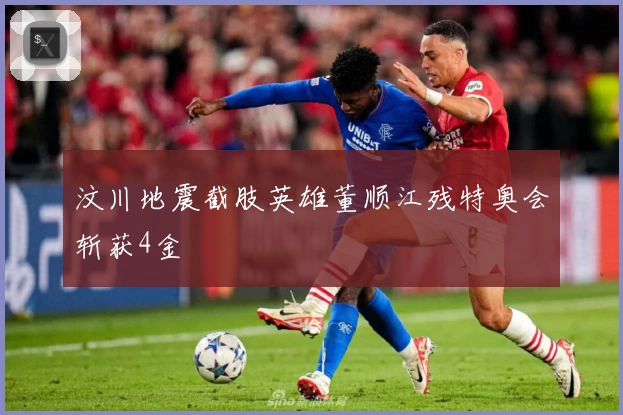 汶川地震截肢英雄董顺江残特奥会斩获4金